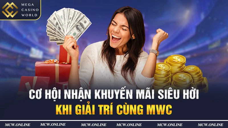 Cơ hội nhận khuyến mãi siêu hời khi giải trí cùng MCW