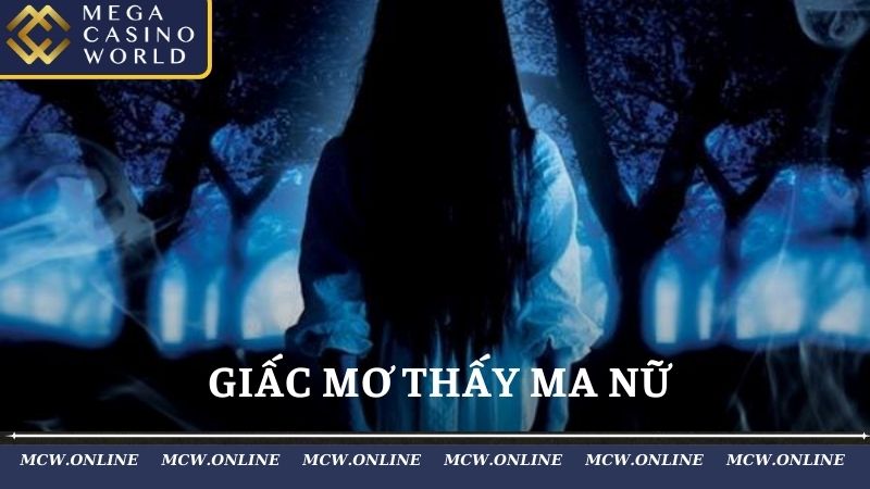 Giấc Mơ Thấy Ma Nữ Nhắc Nhở Chủ Mộng Về Điềm Báo Gì?